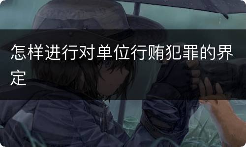 怎样进行对单位行贿犯罪的界定