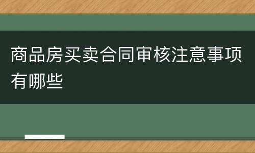 商品房买卖合同审核注意事项有哪些