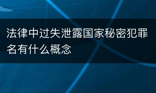 法律中过失泄露国家秘密犯罪名有什么概念