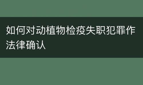 如何对动植物检疫失职犯罪作法律确认