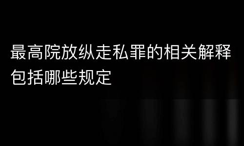 最高院放纵走私罪的相关解释包括哪些规定