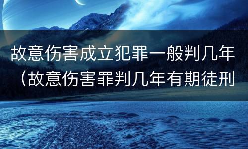 故意伤害成立犯罪一般判几年（故意伤害罪判几年有期徒刑）