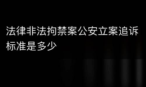 法律非法拘禁案公安立案追诉标准是多少