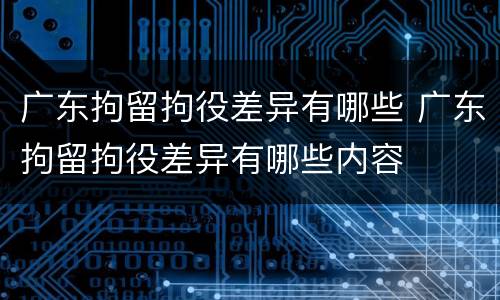广东拘留拘役差异有哪些 广东拘留拘役差异有哪些内容