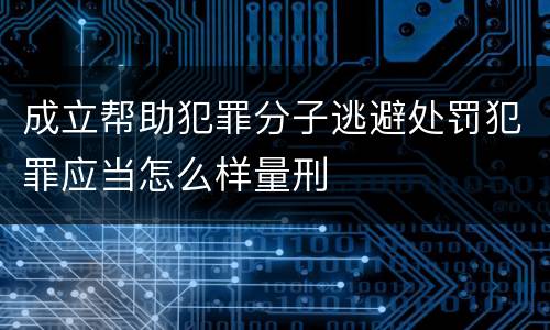 成立帮助犯罪分子逃避处罚犯罪应当怎么样量刑