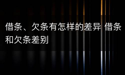 借条、欠条有怎样的差异 借条和欠条差别