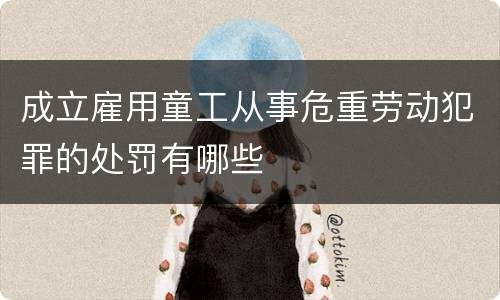 成立雇用童工从事危重劳动犯罪的处罚有哪些