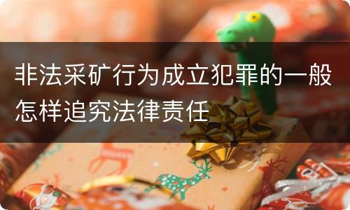 非法采矿行为成立犯罪的一般怎样追究法律责任