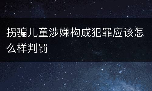 拐骗儿童涉嫌构成犯罪应该怎么样判罚