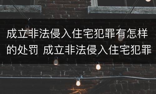 成立非法侵入住宅犯罪有怎样的处罚 成立非法侵入住宅犯罪有怎样的处罚依据