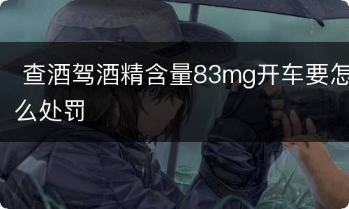  查酒驾酒精含量83mg开车要怎么处罚