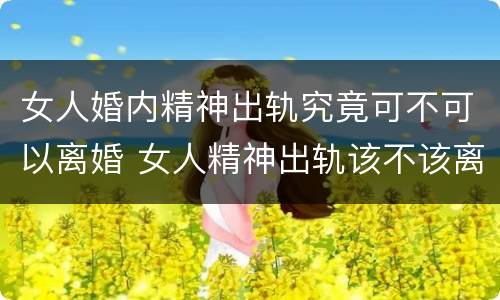 女人婚内精神出轨究竟可不可以离婚 女人精神出轨该不该离婚 离婚吧