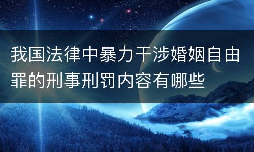 我国法律中暴力干涉婚姻自由罪的刑事刑罚内容有哪些