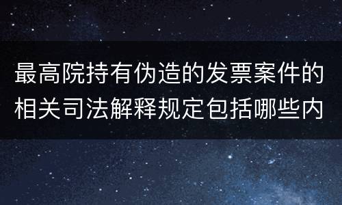 最高院持有伪造的发票案件的相关司法解释规定包括哪些内容