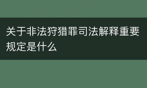 关于非法狩猎罪司法解释重要规定是什么