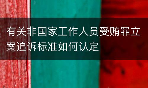 有关非国家工作人员受贿罪立案追诉标准如何认定
