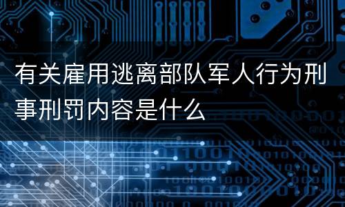 有关雇用逃离部队军人行为刑事刑罚内容是什么