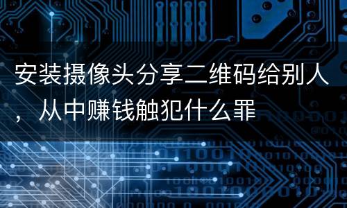 安装摄像头分享二维码给别人，从中赚钱触犯什么罪