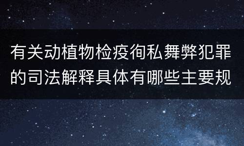 有关动植物检疫徇私舞弊犯罪的司法解释具体有哪些主要规定