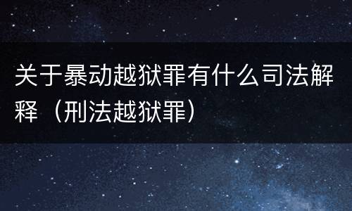关于暴动越狱罪有什么司法解释（刑法越狱罪）