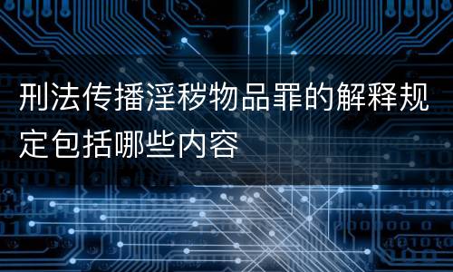 刑法传播淫秽物品罪的解释规定包括哪些内容