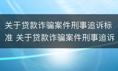 关于贷款诈骗案件刑事追诉标准 关于贷款诈骗案件刑事追诉标准规定