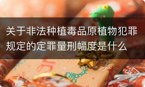 关于非法种植毒品原植物犯罪规定的定罪量刑幅度是什么