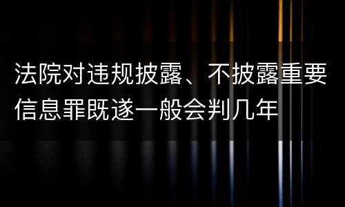 法院对违规披露、不披露重要信息罪既遂一般会判几年