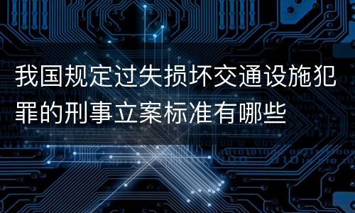 我国规定过失损坏交通设施犯罪的刑事立案标准有哪些