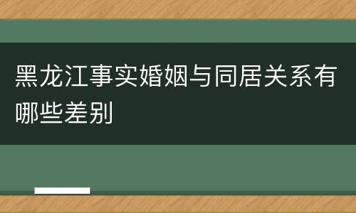 黑龙江事实婚姻与同居关系有哪些差别