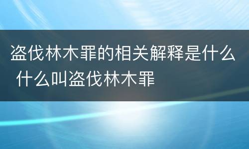 盗伐林木罪的相关解释是什么 什么叫盗伐林木罪