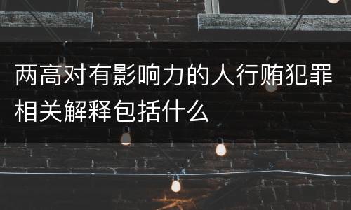 两高对有影响力的人行贿犯罪相关解释包括什么