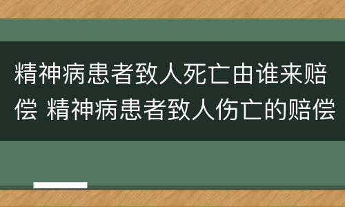 精神病患者致人死亡由谁来赔偿 精神病患者致人伤亡的赔偿规定