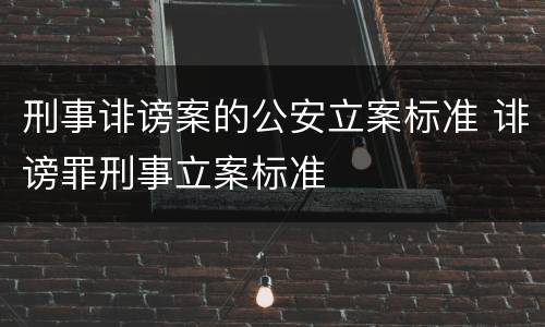 刑事诽谤案的公安立案标准 诽谤罪刑事立案标准