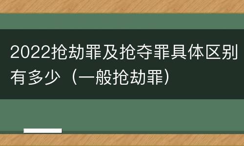 2022抢劫罪及抢夺罪具体区别有多少（一般抢劫罪）