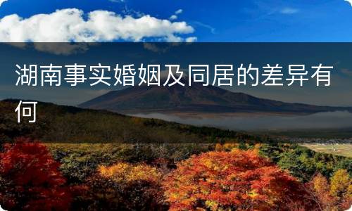 湖南事实婚姻及同居的差异有何