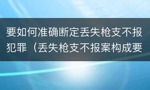 要如何准确断定丢失枪支不报犯罪（丢失枪支不报案构成要件）