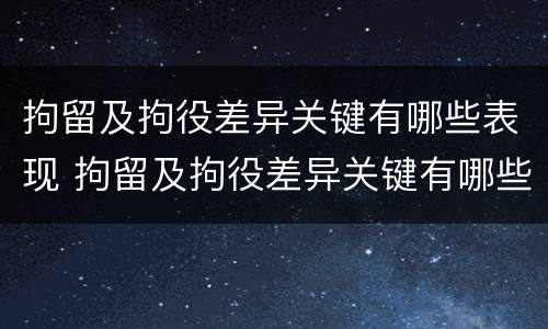 拘留及拘役差异关键有哪些表现 拘留及拘役差异关键有哪些表现呢