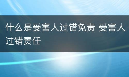什么是受害人过错免责 受害人过错责任