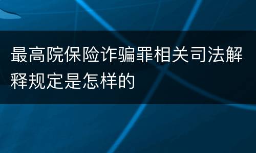 最高院保险诈骗罪相关司法解释规定是怎样的