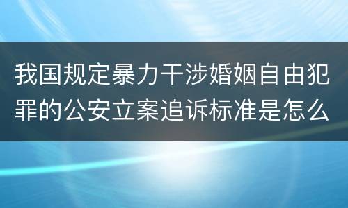 我国规定暴力干涉婚姻自由犯罪的公安立案追诉标准是怎么规定
