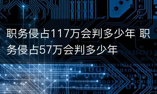 职务侵占117万会判多少年 职务侵占57万会判多少年