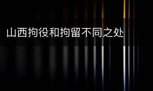 山西拘役和拘留不同之处