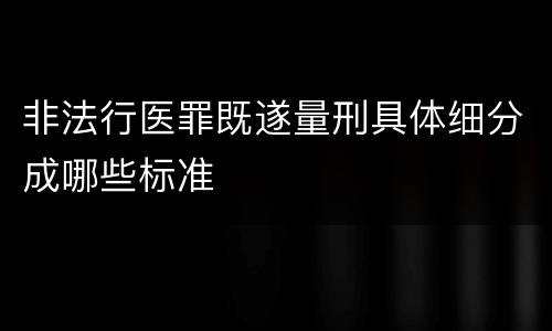 非法行医罪既遂量刑具体细分成哪些标准