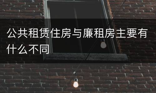 公共租赁住房与廉租房主要有什么不同