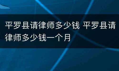 平罗县请律师多少钱 平罗县请律师多少钱一个月