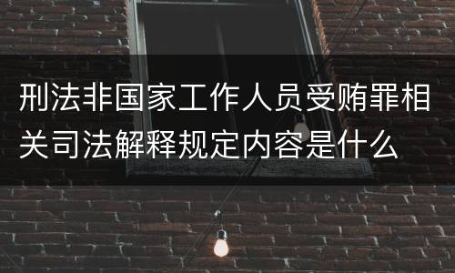 刑法非国家工作人员受贿罪相关司法解释规定内容是什么