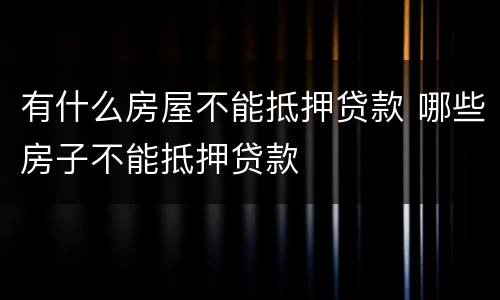 有什么房屋不能抵押贷款 哪些房子不能抵押贷款