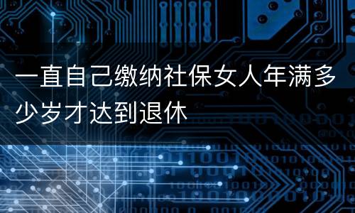 一直自己缴纳社保女人年满多少岁才达到退休