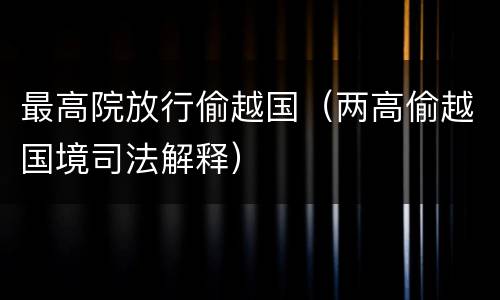 最高院放行偷越国（两高偷越国境司法解释）